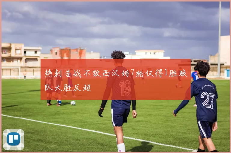 热刺苦战不敌西汉姆7轮仅得1胜狼队大胜反超