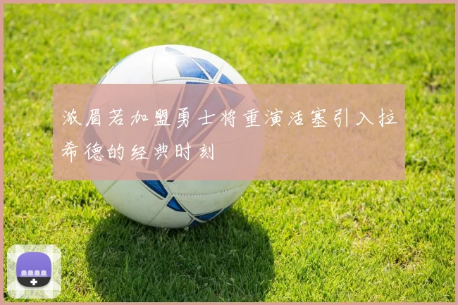 浓眉若加盟勇士将重演活塞引入拉希德的经典时刻