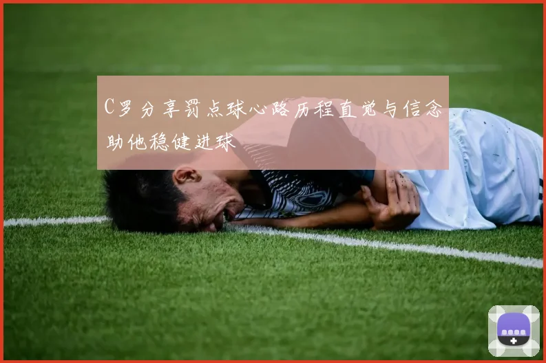 C罗分享罚点球心路历程直觉与信念助他稳健进球