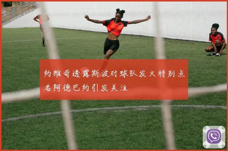 约维奇透露斯波对球队发火特别点名阿德巴约引发关注