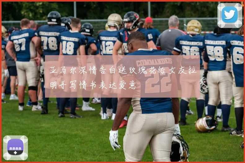 亚马尔深情告白送玫瑰花给女友拉明手写情书表达爱意