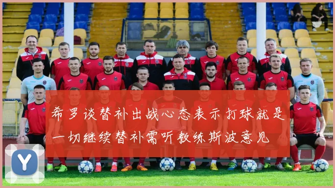 希罗谈替补出战心态表示打球就是一切继续替补需听教练斯波意见