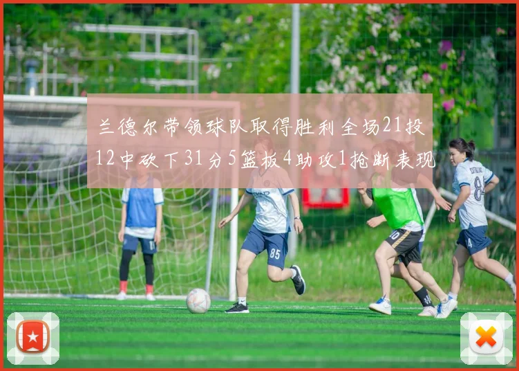 兰德尔带领球队取得胜利全场21投12中砍下31分5篮板4助攻1抢断表现出色
