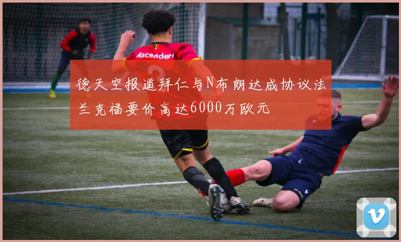 德天空报道拜仁与N布朗达成协议法兰克福要价高达6000万欧元