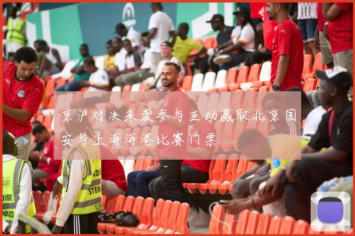 京沪对决来袭参与互动赢取北京国安与上海海港比赛门票