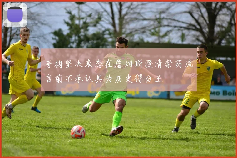夸梅坚决表态在詹姆斯澄清禁药流言前不承认其为历史得分王