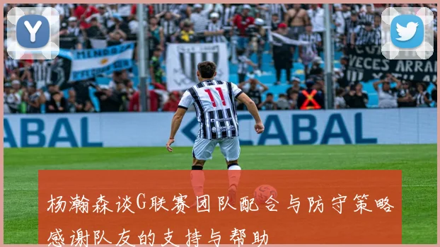 杨瀚森谈G联赛团队配合与防守策略感谢队友的支持与帮助