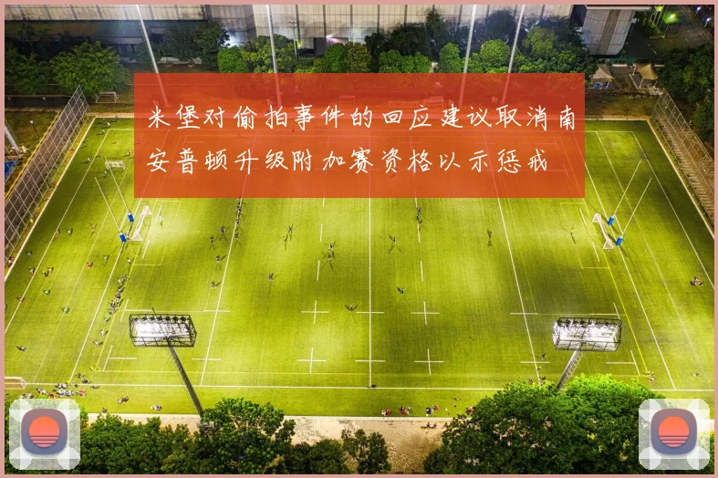 米堡对偷拍事件的回应建议取消南安普顿升级附加赛资格以示惩戒