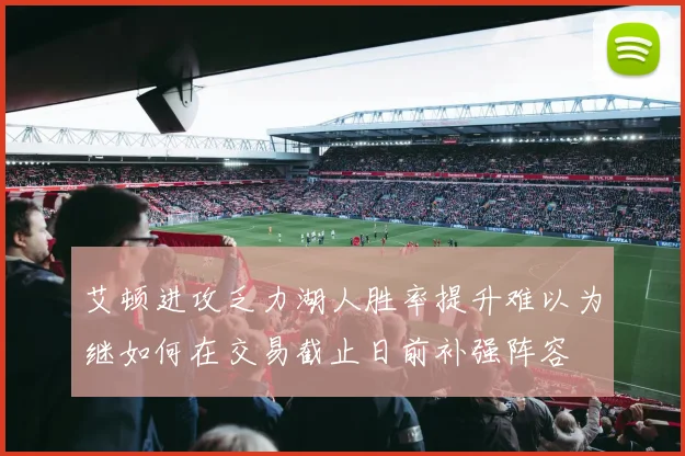 艾顿进攻乏力湖人胜率提升难以为继如何在交易截止日前补强阵容